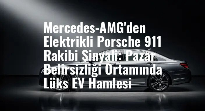 Mercedes-AMG'den Elektrikli Porsche 911 Rakibi Sinyali: Pazar Belirsizliği Ortamında Lüks EV Hamlesi