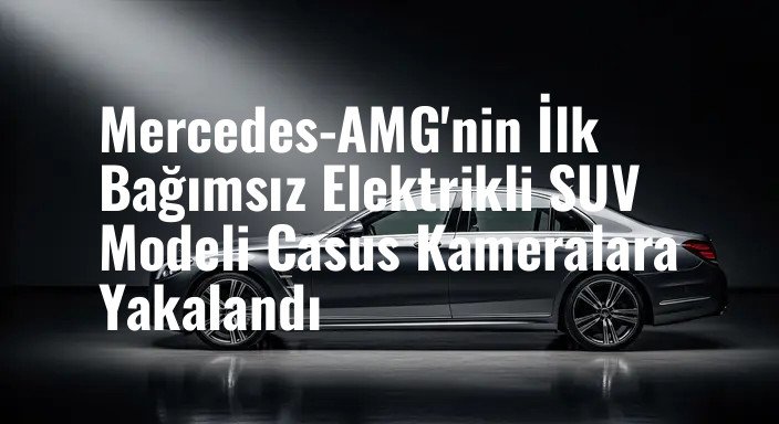 Mercedes-AMG'nin İlk Bağımsız Elektrikli SUV Modeli Casus Kameralara Yakalandı
