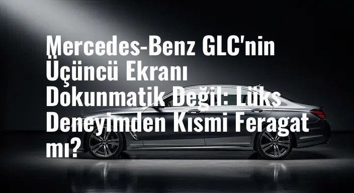 Mercedes-Benz GLC'nin Üçüncü Ekranı Dokunmatik Değil: Lüks Deneyimden Kısmi Feragat mı?