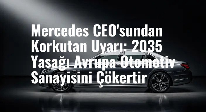 Mercedes CEO'sundan Korkutan Uyarı: 2035 Yasağı Avrupa Otomotiv Sanayisini Çökertir