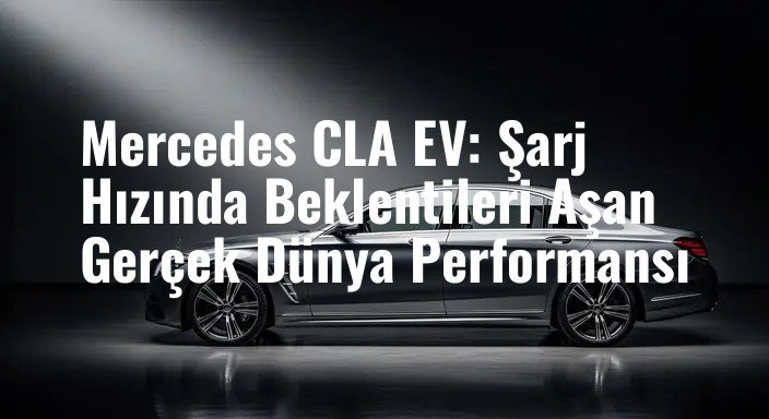 Mercedes CLA EV: Şarj Hızında Beklentileri Aşan Gerçek Dünya Performansı