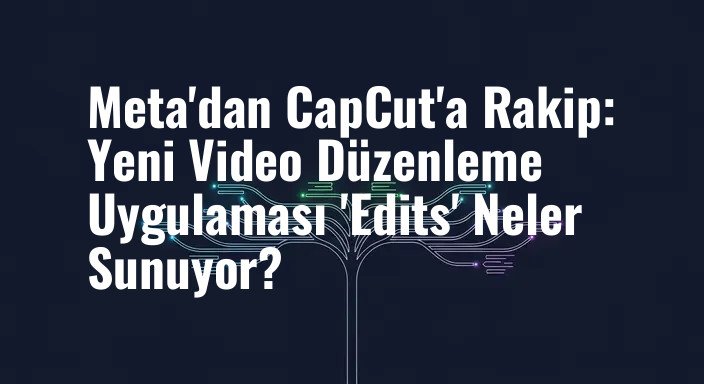 Meta'dan CapCut'a Rakip: Yeni Video Düzenleme Uygulaması 'Edits' Neler Sunuyor?
