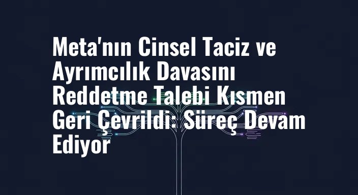 Meta'nın Cinsel Taciz ve Ayrımcılık Davasını Reddetme Talebi Kısmen Geri Çevrildi: Süreç Devam Ediyor