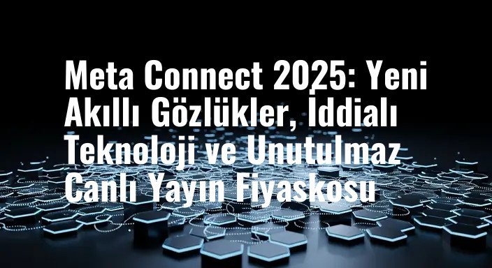 Meta Connect 2025: Yeni Akıllı Gözlükler, İddialı Teknoloji ve Unutulmaz Canlı Yayın Fiyaskosu