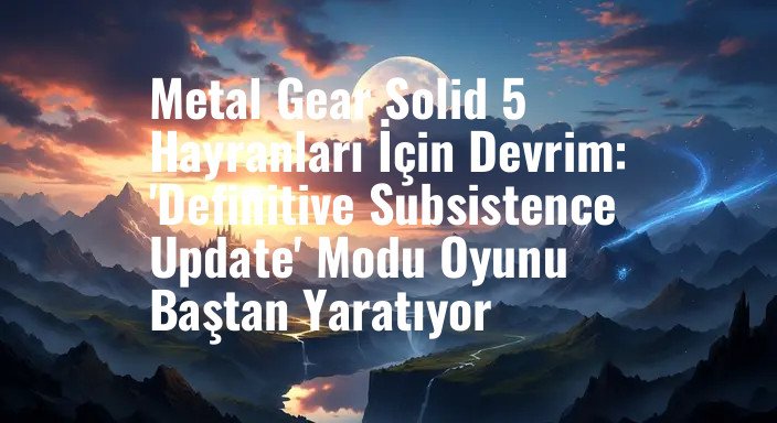 Metal Gear Solid 5 Hayranları İçin Devrim: 'Definitive Subsistence Update' Modu Oyunu Baştan Yaratıyor