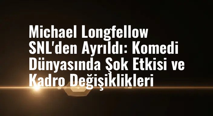 Michael Longfellow SNL'den Ayrıldı: Komedi Dünyasında Şok Etkisi ve Kadro Değişiklikleri