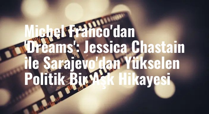Michel Franco'dan 'Dreams': Jessica Chastain ile Sarajevo'dan Yükselen Politik Bir Aşk Hikayesi