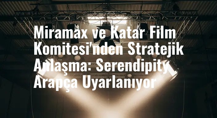 Miramax ve Katar Film Komitesi'nden Stratejik Anlaşma: Serendipity Arapça Uyarlanıyor
