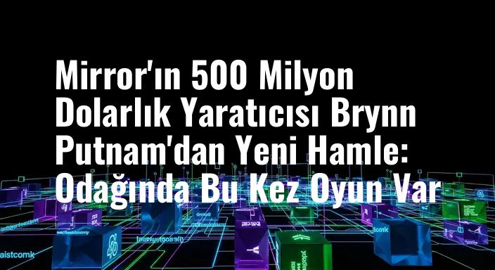 Mirror'ın 500 Milyon Dolarlık Yaratıcısı Brynn Putnam'dan Yeni Hamle: Odağında Bu Kez Oyun Var