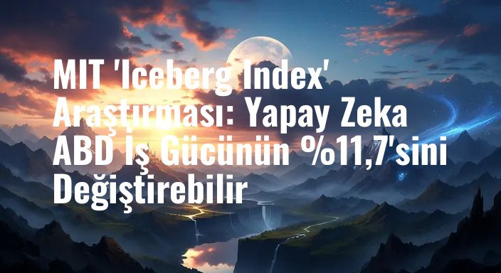 MIT 'Iceberg Index' Araştırması: Yapay Zeka ABD İş Gücünün %11,7'sini Değiştirebilir