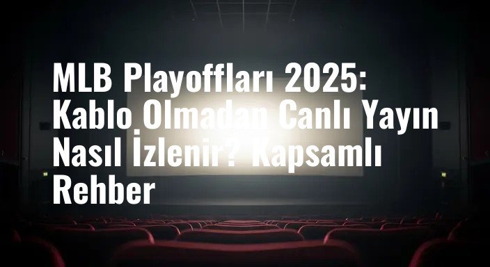 MLB Playoffları 2025: Kablo Olmadan Canlı Yayın Nasıl İzlenir? Kapsamlı Rehber
