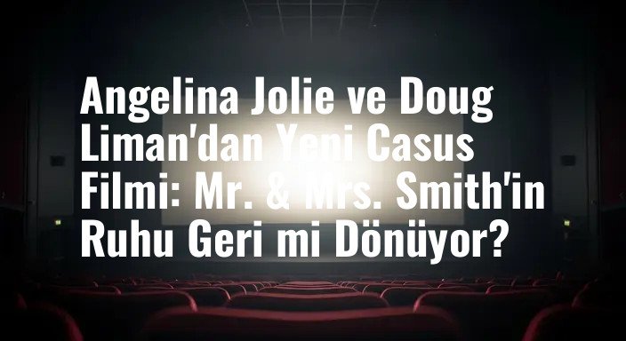 Angelina Jolie ve Doug Liman'dan Yeni Casus Filmi: Mr. & Mrs. Smith'in Ruhu Geri mi Dönüyor?