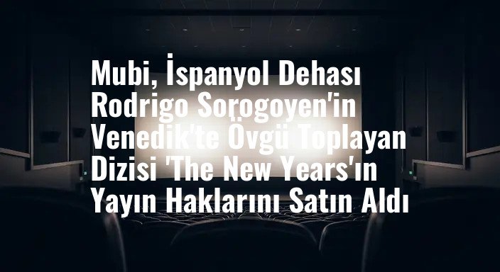 Mubi, İspanyol Dehası Rodrigo Sorogoyen'in Venedik'te Övgü Toplayan Dizisi 'The New Years'ın Yayın Haklarını Satın Aldı