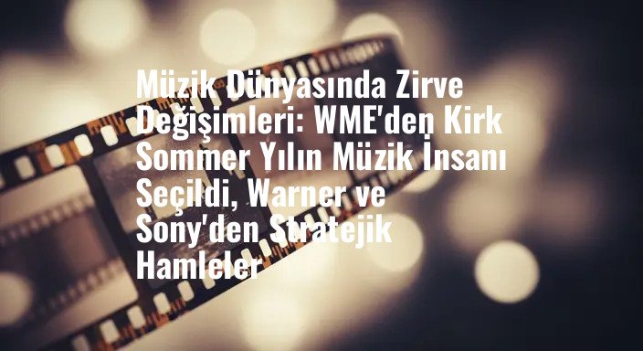 Müzik Dünyasında Zirve Değişimleri: WME'den Kirk Sommer Yılın Müzik İnsanı Seçildi, Warner ve Sony'den Stratejik Hamleler