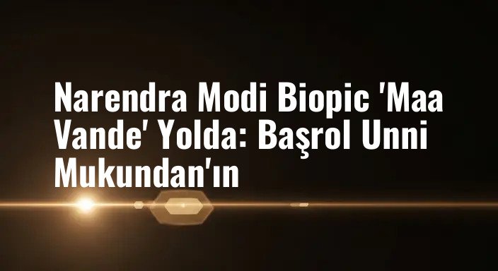 Narendra Modi Biopic 'Maa Vande' Yolda: Başrol Unni Mukundan'ın