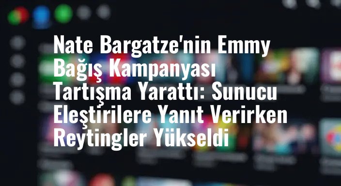 Nate Bargatze'nin Emmy Bağış Kampanyası Tartışma Yarattı: Sunucu Eleştirilere Yanıt Verirken Reytingler Yükseldi