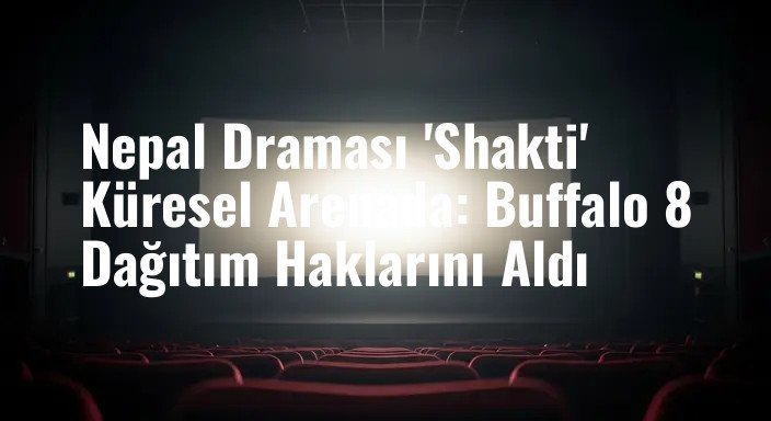 Nepal Draması 'Shakti' Küresel Arenada: Buffalo 8 Dağıtım Haklarını Aldı