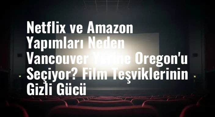 Netflix ve Amazon Yapımları Neden Vancouver Yerine Oregon'u Seçiyor? Film Teşviklerinin Gizli Gücü