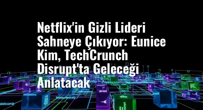 Netflix'in Gizli Lideri Sahneye Çıkıyor: Eunice Kim, TechCrunch Disrupt'ta Geleceği Anlatacak