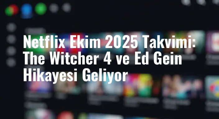 Netflix Ekim 2025 Takvimi: The Witcher 4 ve Ed Gein Hikayesi Geliyor