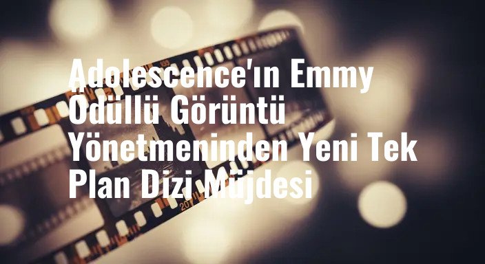 Adolescence'ın Emmy Ödüllü Görüntü Yönetmeninden Yeni Tek Plan Dizi Müjdesi
