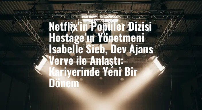 Netflix'in Popüler Dizisi Hostage'ın Yönetmeni Isabelle Sieb, Dev Ajans Verve ile Anlaştı: Kariyerinde Yeni Bir Dönem