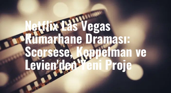 Netflix Las Vegas Kumarhane Draması: Scorsese, Koppelman ve Levien'den Yeni Proje