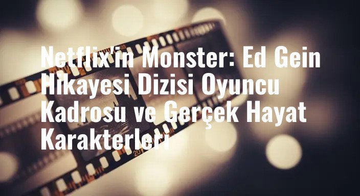 Netflix'in Monster: Ed Gein Hikayesi Dizisi Oyuncu Kadrosu ve Gerçek Hayat Karakterleri