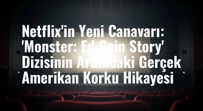 Netflix'in Yeni Canavarı: 'Monster: Ed Gein Story' Dizisinin Ardındaki Gerçek Amerikan Korku Hikayesi