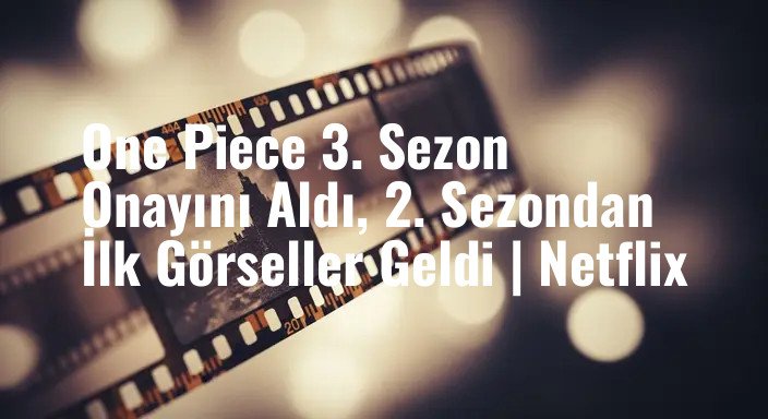 One Piece 3. Sezon Onayını Aldı, 2. Sezondan İlk Görseller Geldi | Netflix