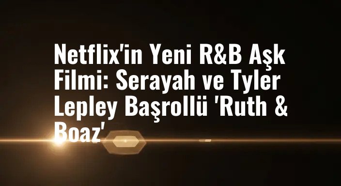 Netflix'in Yeni R&B Aşk Filmi: Serayah ve Tyler Lepley Başrollü 'Ruth & Boaz'