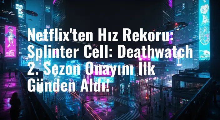 Netflix'ten Hız Rekoru: Splinter Cell: Deathwatch 2. Sezon Onayını İlk Günden Aldı!