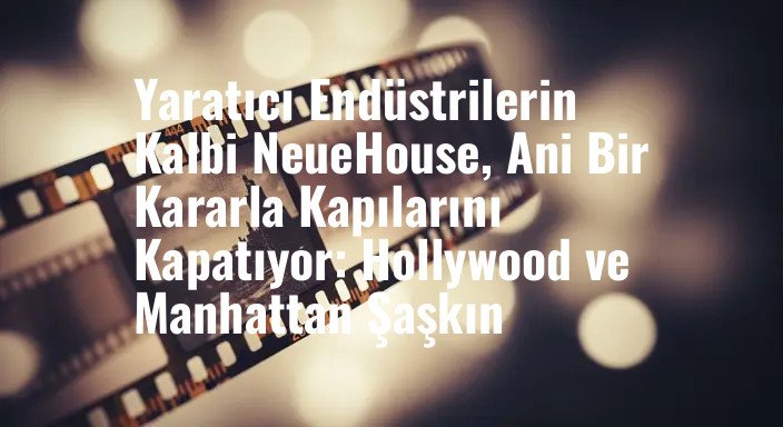 Yaratıcı Endüstrilerin Kalbi NeueHouse, Ani Bir Kararla Kapılarını Kapatıyor: Hollywood ve Manhattan Şaşkın