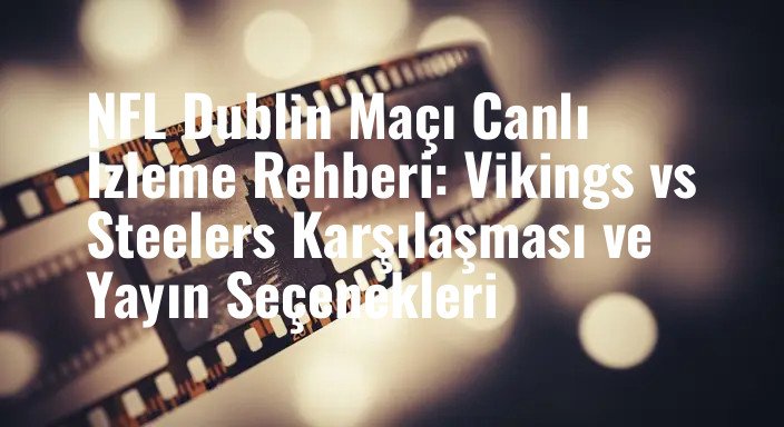 NFL Dublin Maçı Canlı İzleme Rehberi: Vikings vs Steelers Karşılaşması ve Yayın Seçenekleri