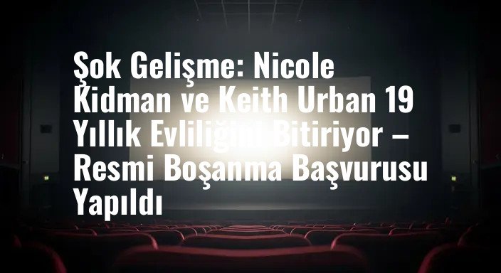 Şok Gelişme: Nicole Kidman ve Keith Urban 19 Yıllık Evliliğini Bitiriyor – Resmi Boşanma Başvurusu Yapıldı