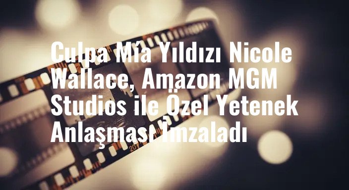 Culpa Mía Yıldızı Nicole Wallace, Amazon MGM Studios ile Özel Yetenek Anlaşması İmzaladı