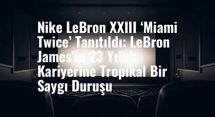 Nike LeBron XXIII ‘Miami Twice’ Tanıtıldı: LeBron James’in 23 Yıllık Kariyerine Tropikal Bir Saygı Duruşu