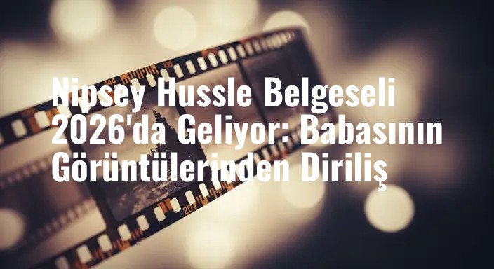 Nipsey Hussle Belgeseli 2026'da Geliyor: Babasının Görüntülerinden Diriliş