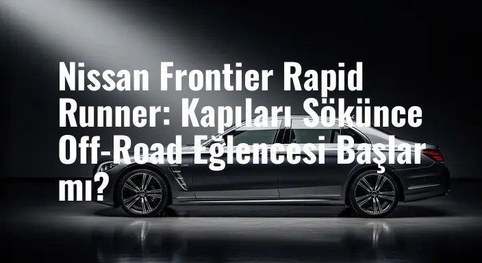 Nissan Frontier Rapid Runner: Kapıları Sökünce Off-Road Eğlencesi Başlar mı?
