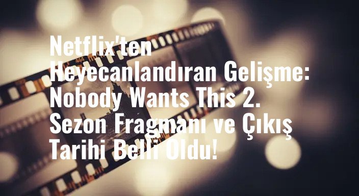 Netflix'ten Heyecanlandıran Gelişme: Nobody Wants This 2. Sezon Fragmanı ve Çıkış Tarihi Belli Oldu!