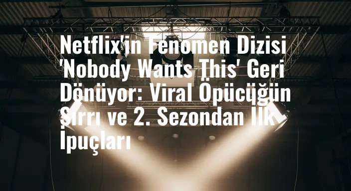 Netflix'in Fenomen Dizisi 'Nobody Wants This' Geri Dönüyor: Viral Öpücüğün Sırrı ve 2. Sezondan İlk İpuçları