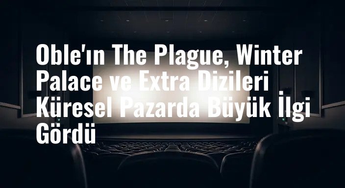Oble'ın The Plague, Winter Palace ve Extra Dizileri Küresel Pazarda Büyük İlgi Gördü