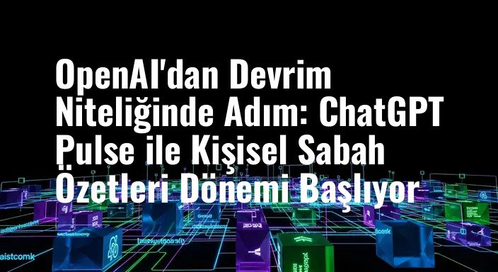 OpenAI'dan Devrim Niteliğinde Adım: ChatGPT Pulse ile Kişisel Sabah Özetleri Dönemi Başlıyor