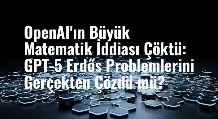 OpenAI'ın Büyük Matematik İddiası Çöktü: GPT-5 Erdős Problemlerini Gerçekten Çözdü mü?
