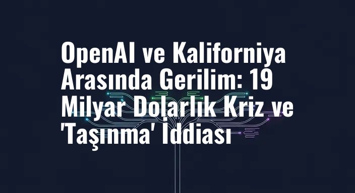 OpenAI ve Kaliforniya Arasında Gerilim: 19 Milyar Dolarlık Kriz ve 'Taşınma' İddiası