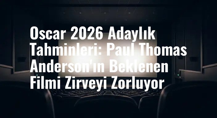 Oscar 2026 Adaylık Tahminleri: Paul Thomas Anderson'ın Beklenen Filmi Zirveyi Zorluyor