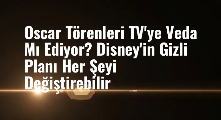 Oscar Törenleri TV'ye Veda Mı Ediyor? Disney'in Gizli Planı Her Şeyi Değiştirebilir