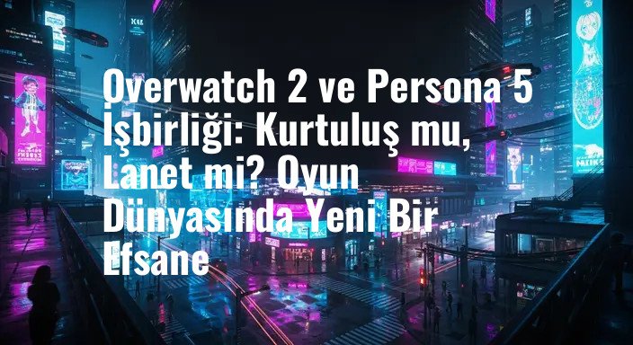 Overwatch 2 ve Persona 5 İşbirliği: Kurtuluş mu, Lanet mi? Oyun Dünyasında Yeni Bir Efsane