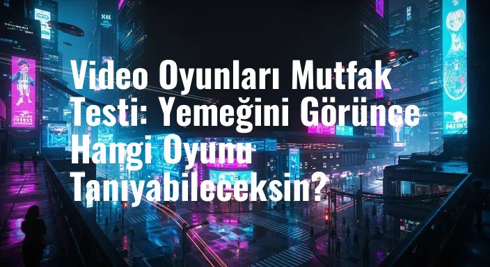 Video Oyunları Mutfak Testi: Yemeğini Görünce Hangi Oyunu Tanıyabileceksin?