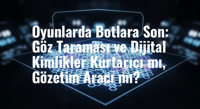 Oyunlarda Botlara Son: Göz Taraması ve Dijital Kimlikler Kurtarıcı mı, Gözetim Aracı mı?